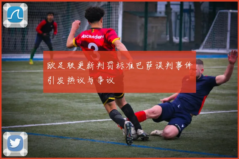 欧足联更新判罚标准巴萨误判事件引发热议与争议